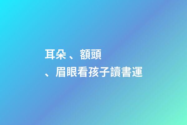 耳朵、額頭、眉眼看孩子讀書運